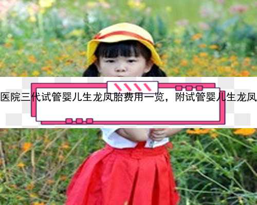 2023浙江省妇保医院三代试管婴儿生龙凤胎费用一览，